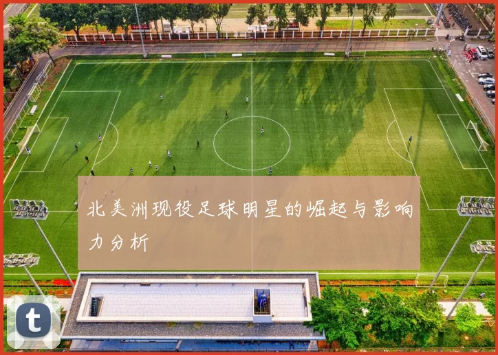 北美洲现役足球明星的崛起与影响力分析