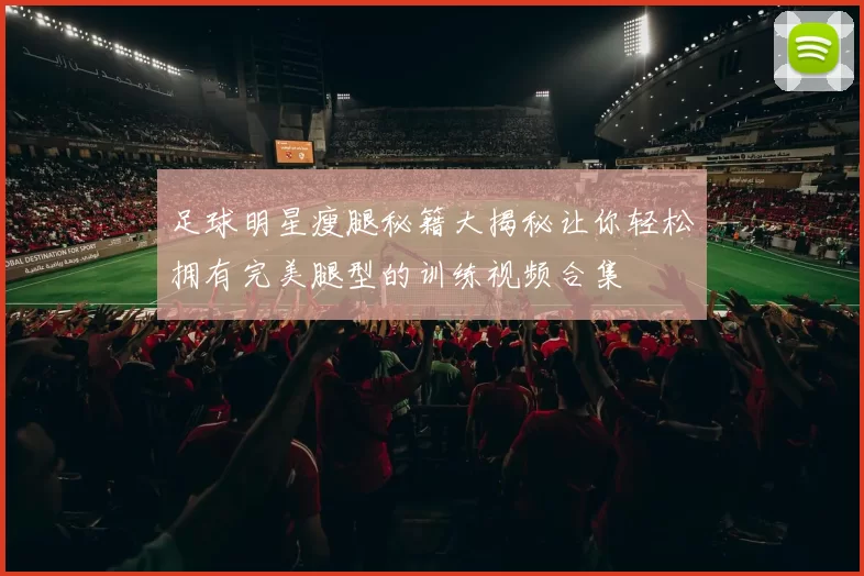 足球明星瘦腿秘籍大揭秘让你轻松拥有完美腿型的训练视频合集