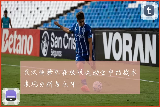 武汉街舞队在极限运动会中的战术表现分析与点评