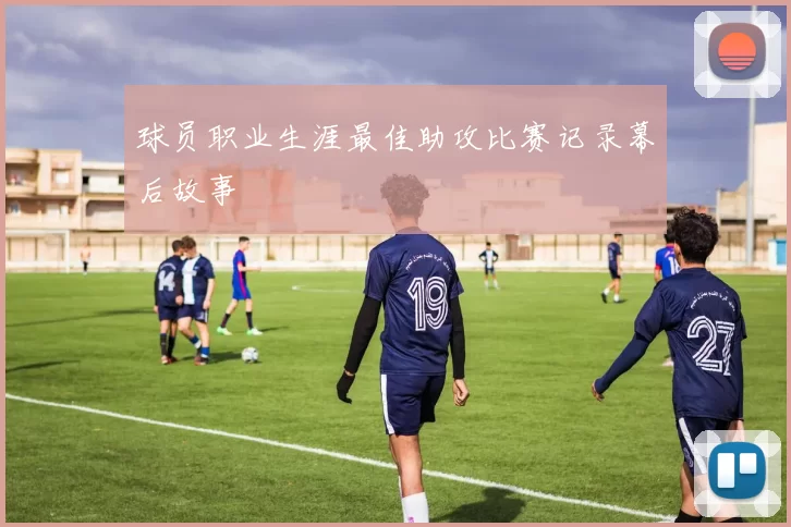 球员职业生涯最佳助攻比赛记录幕后故事