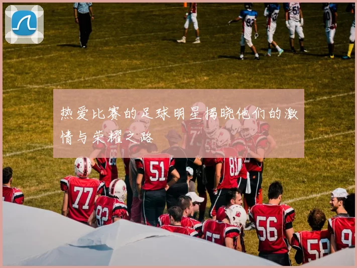 热爱比赛的足球明星揭晓他们的激情与荣耀之路