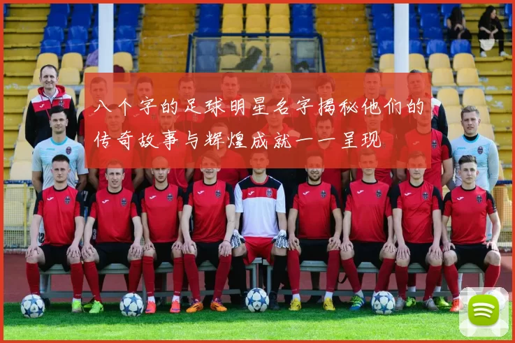 八个字的足球明星名字揭秘他们的传奇故事与辉煌成就一一呈现