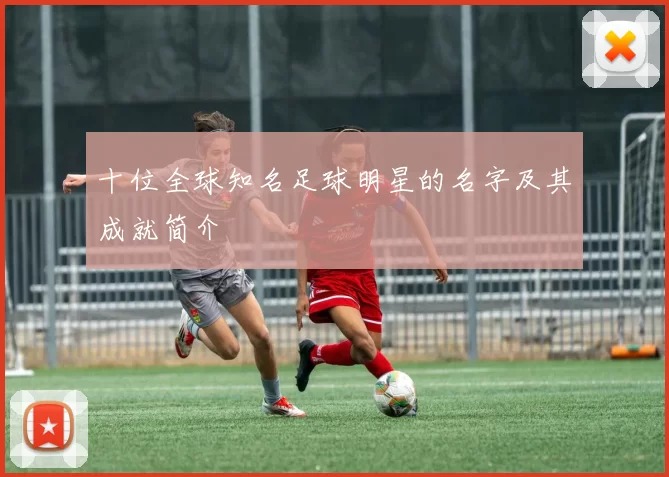 十位全球知名足球明星的名字及其成就简介