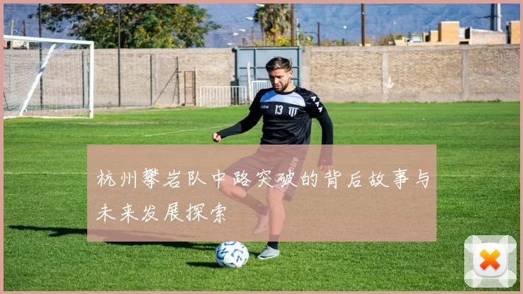 杭州攀岩队中路突破的背后故事与未来发展探索