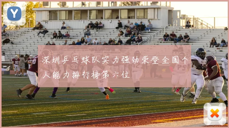 深圳乒乓球队实力强劲荣登全国个人能力排行榜第六位