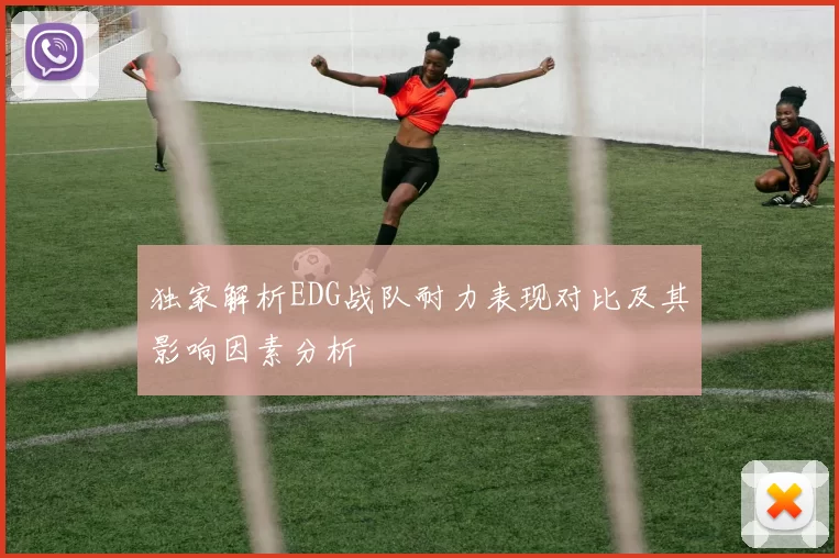 独家解析EDG战队耐力表现对比及其影响因素分析
