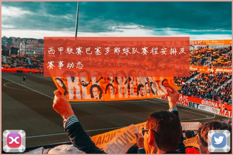 西甲联赛巴塞罗那球队赛程安排及赛事动态