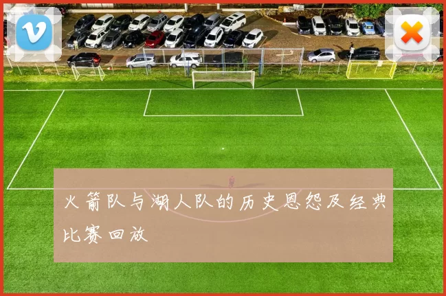 火箭队与湖人队的历史恩怨及经典比赛回放