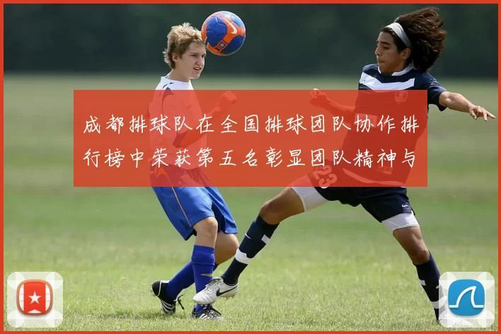 成都排球队在全国排球团队协作排行榜中荣获第五名彰显团队精神与实力