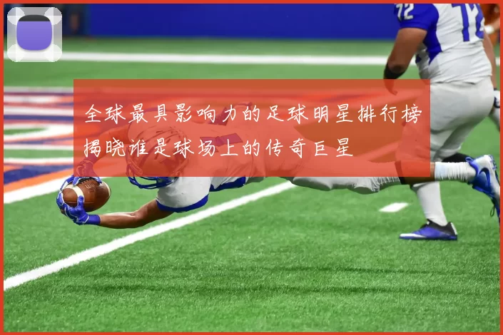 全球最具影响力的足球明星排行榜揭晓谁是球场上的传奇巨星