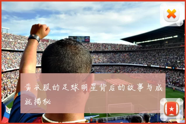 黄衣服的足球明星背后的故事与成就揭秘