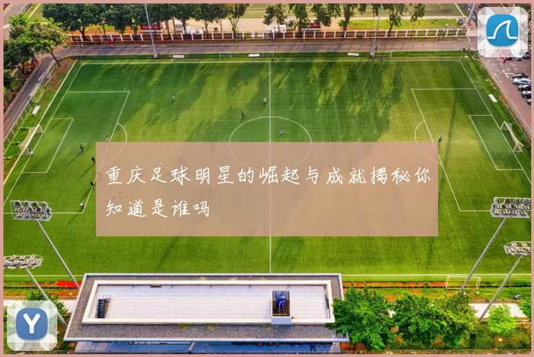重庆足球明星的崛起与成就揭秘你知道是谁吗