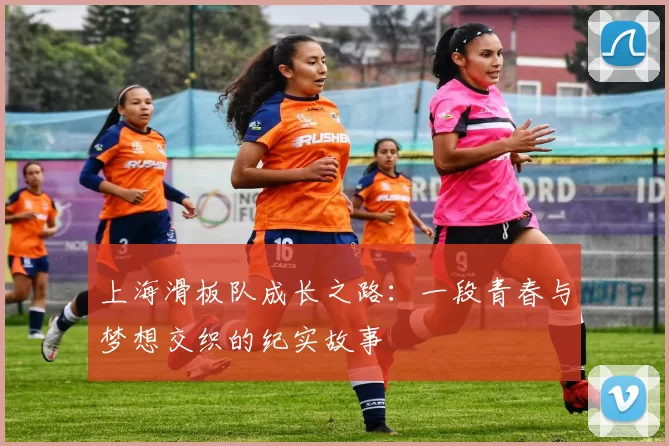 上海滑板队成长之路：一段青春与梦想交织的纪实故事