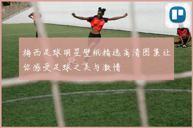 梅西足球明星壁纸精选高清图集让你感受足球之美与激情