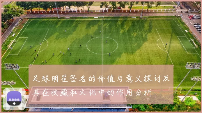 足球明星签名的价值与意义探讨及其在收藏和文化中的作用分析