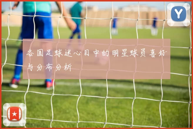 各国足球迷心目中的明星球员喜好与分布分析