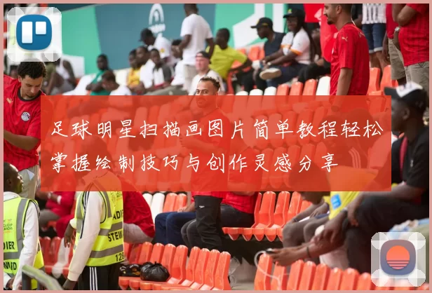 足球明星扫描画图片简单教程轻松掌握绘制技巧与创作灵感分享