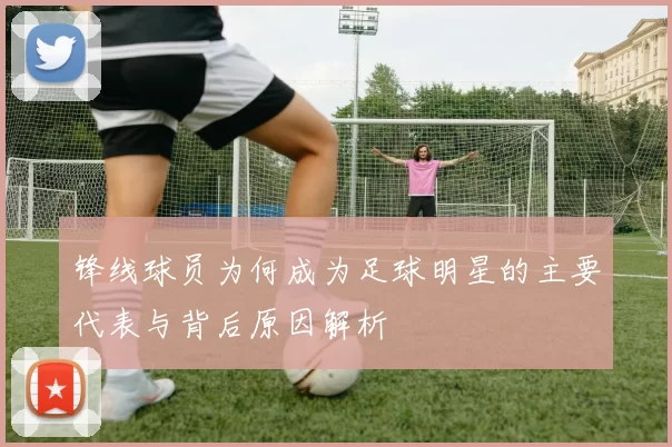 锋线球员为何成为足球明星的主要代表与背后原因解析