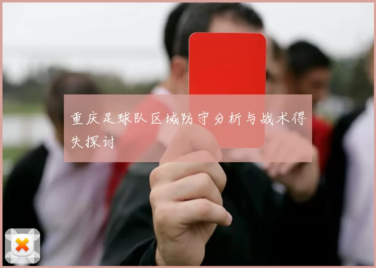 重庆足球队区域防守分析与战术得失探讨