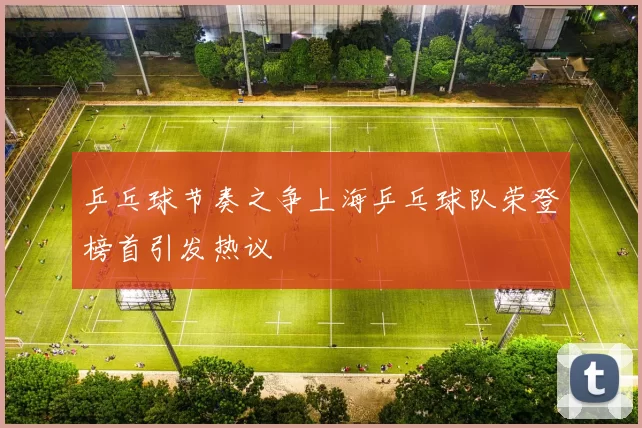 乒乓球节奏之争上海乒乓球队荣登榜首引发热议
