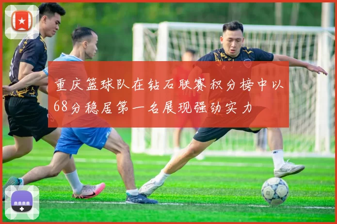 重庆篮球队在钻石联赛积分榜中以68分稳居第一名展现强劲实力