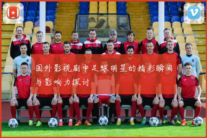 国外影视剧中足球明星的精彩瞬间与影响力探讨