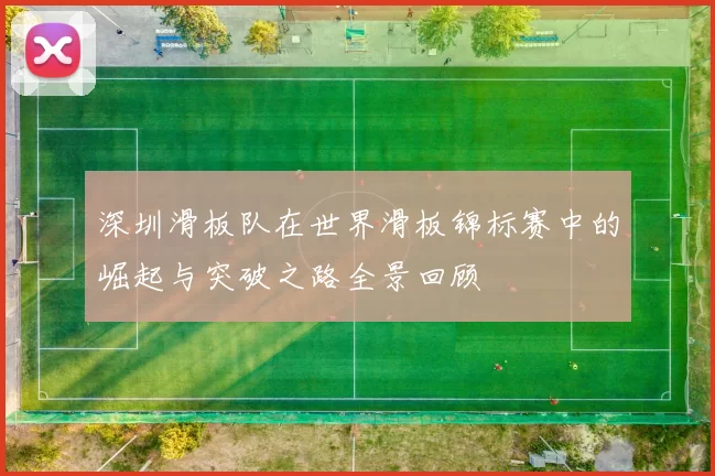 深圳滑板队在世界滑板锦标赛中的崛起与突破之路全景回顾