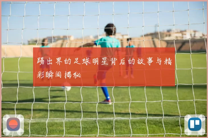 踢出界的足球明星背后的故事与精彩瞬间揭秘