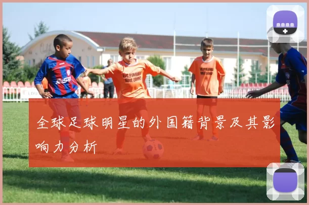 全球足球明星的外国籍背景及其影响力分析