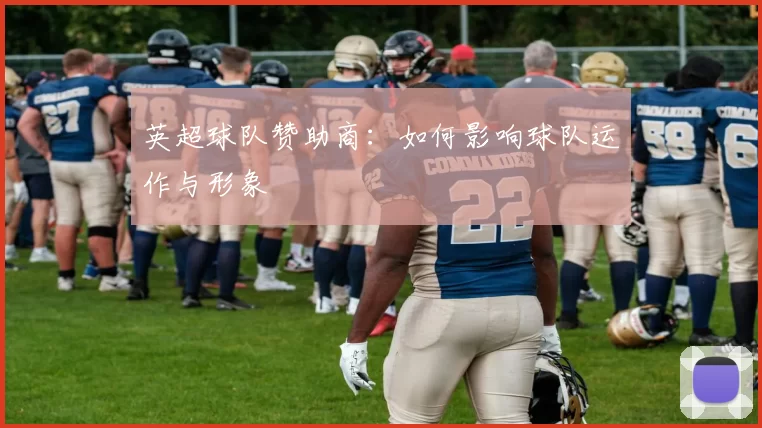 英超球队赞助商：如何影响球队运作与形象