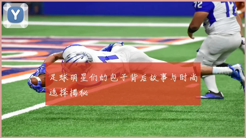 足球明星们的包子背后故事与时尚选择揭秘
