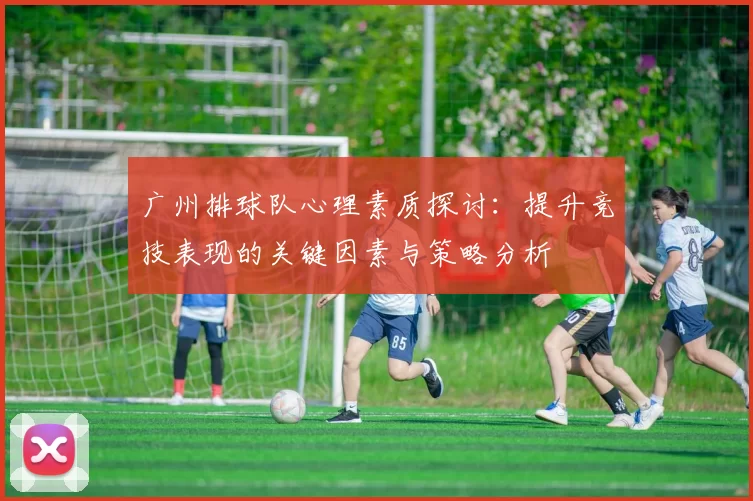 广州排球队心理素质探讨：提升竞技表现的关键因素与策略分析