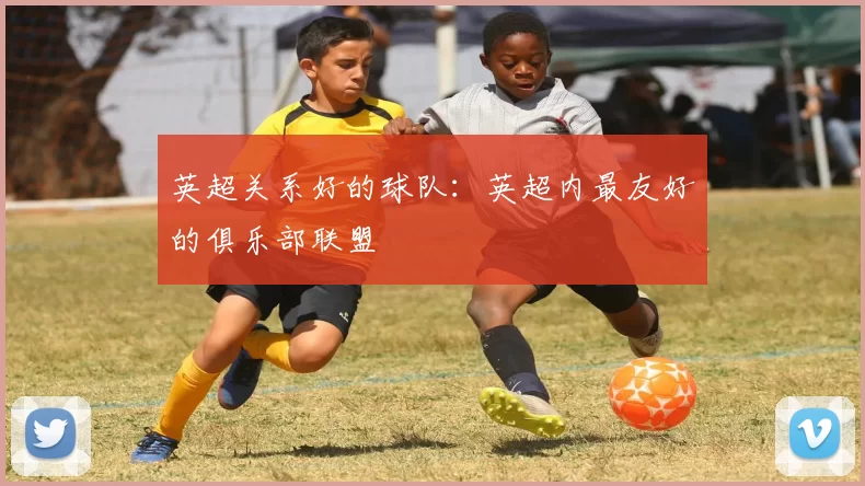 英超关系好的球队：英超内最友好的俱乐部联盟