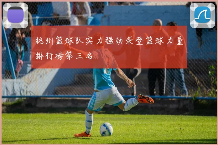 杭州篮球队实力强劲荣登篮球力量排行榜第三名
