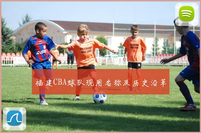 福建CBA球队现用名称及历史沿革