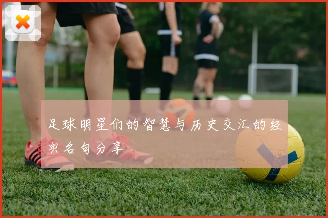 足球明星们的智慧与历史交汇的经典名句分享