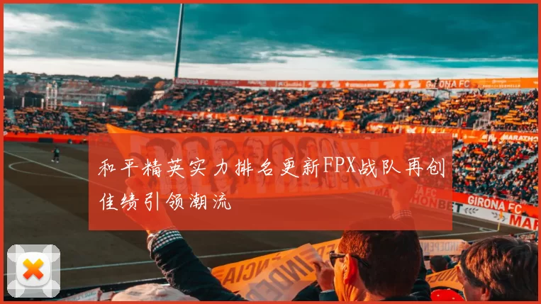 和平精英实力排名更新FPX战队再创佳绩引领潮流
