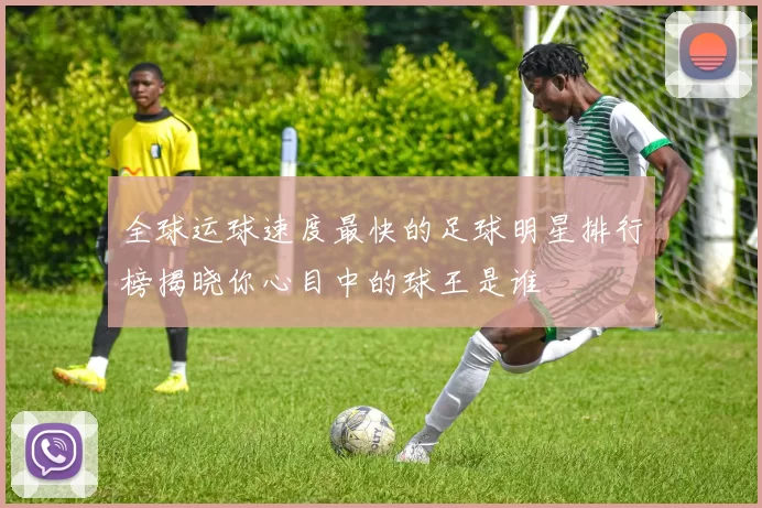 全球运球速度最快的足球明星排行榜揭晓你心目中的球王是谁