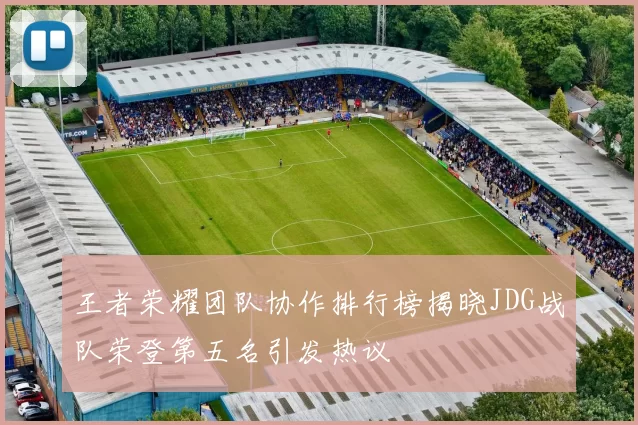 王者荣耀团队协作排行榜揭晓JDG战队荣登第五名引发热议