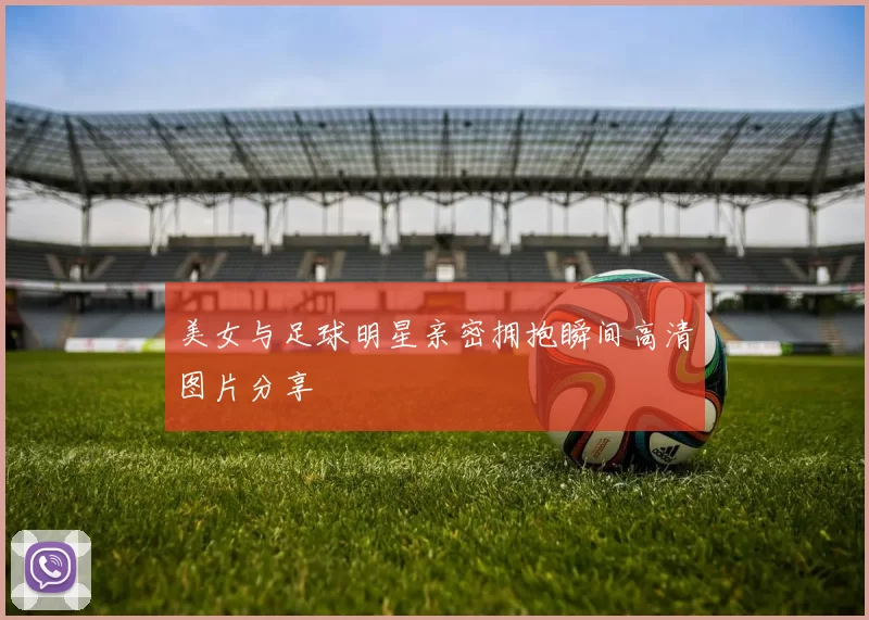 美女与足球明星亲密拥抱瞬间高清图片分享