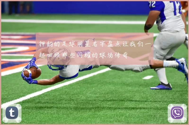 押韵的足球明星名字盘点让我们一起回顾那些闪耀的球场传奇