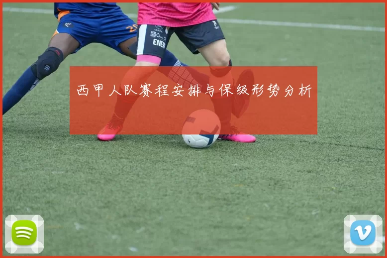 西甲人队赛程安排与保级形势分析