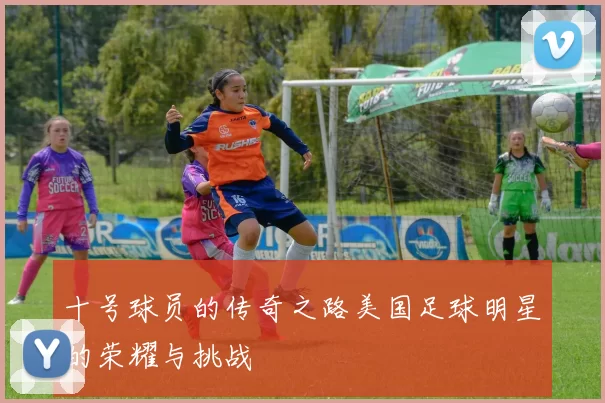 十号球员的传奇之路美国足球明星的荣耀与挑战