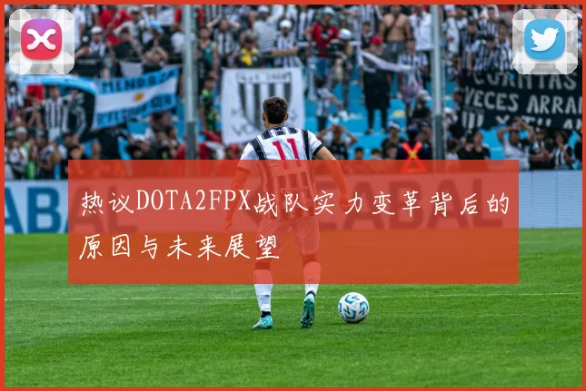 热议DOTA2FPX战队实力变革背后的原因与未来展望
