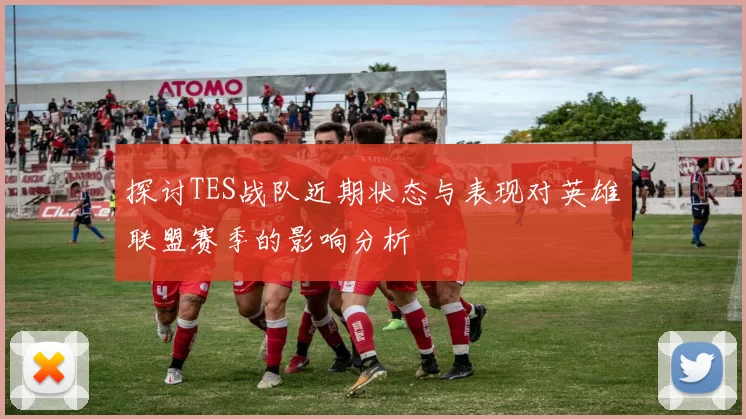 探讨TES战队近期状态与表现对英雄联盟赛季的影响分析