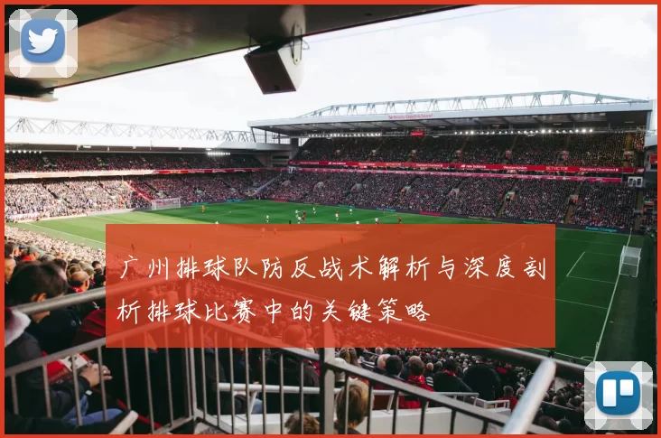 广州排球队防反战术解析与深度剖析排球比赛中的关键策略