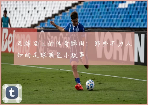 足球场上的传奇瞬间：那些不为人知的足球明星小故事