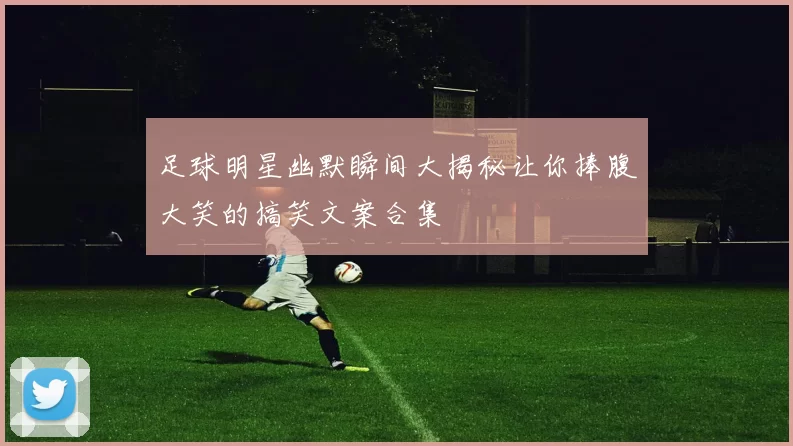 足球明星幽默瞬间大揭秘让你捧腹大笑的搞笑文案合集