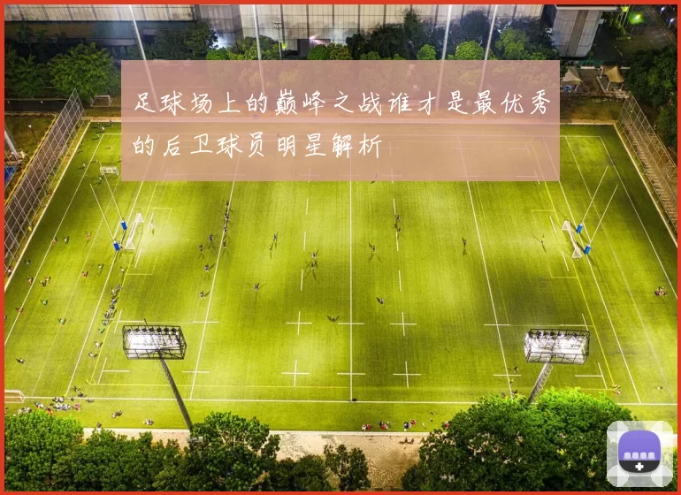 足球场上的巅峰之战谁才是最优秀的后卫球员明星解析
