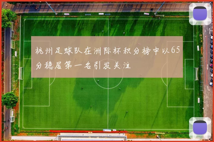 杭州足球队在洲际杯积分榜中以65分稳居第一名引发关注